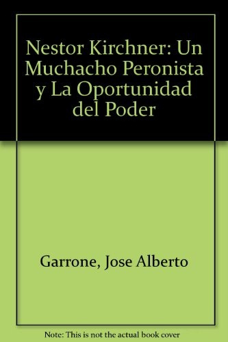 Nestor Kirchner Un Muchacho Peronista Y La Oportunidad Del P