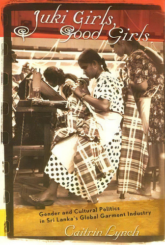 Juki Girls, Good Girls : Gender And Cultural Politics In Sri Lanka's Global Garment Industry, De Caitrin Lynch. Editorial Cornell University Press, Tapa Blanda En Inglés