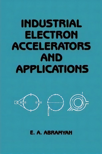 Industrial Electron Accelerators And Applications, De Evgeny A. Abramyan., Vol. 1. Editorial Springer Verlag Berlin Heidelberg Gmbh Co Kg, Tapa Blanda En Inglés