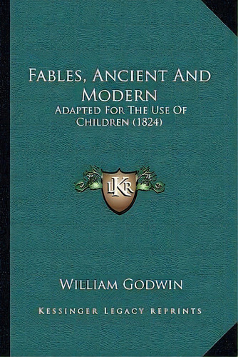 Fables, Ancient And Modern : Adapted For The Use Of Children (1824), De William Godwin. Editorial Kessinger Publishing, Tapa Blanda En Inglés
