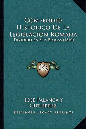 Compendio Historico De La Legislacion Romana, De Jose Palanca Y Gutierrez. Editorial Kessinger Publishing, Tapa Blanda En Español