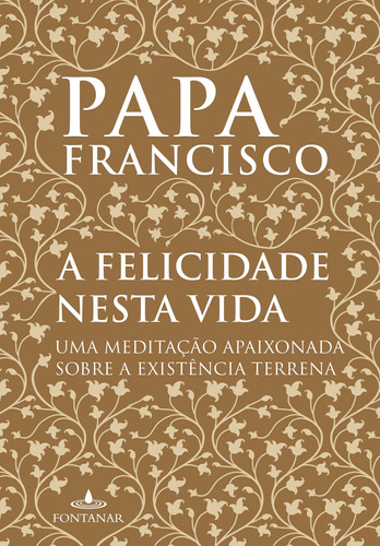 A felicidade nesta vida: Uma meditação apaixonada sobre a existência terrena, de Jorge Mario Bergoglio (papa Francisco). Editora Schwarcz SA, capa mole em português, 2018