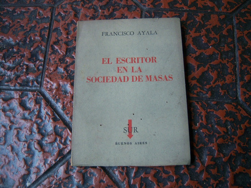 El Escritor En La Sociedad De Masas . Francisco Ayala