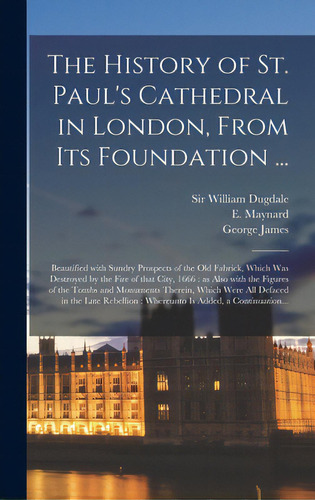 The History Of St. Paul's Cathedral In London, From Its Foundation ...: Beautified With Sundry Pr..., De Dugdale, William. Editorial Legare Street Pr, Tapa Dura En Inglés