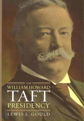 The William Howard Taft Presidency, De Lewis L. Gould. Editorial University Press Kansas, Tapa Dura En Inglés