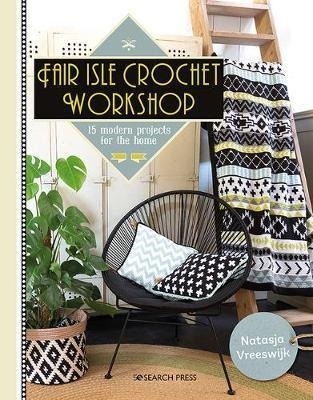 Fair Isle Crochet Workshop : 15 Modern Projects For The Home