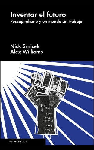 Inventar el Futuro: Poscapitalismo y un Mundo sin Trabajo, de Srnicek, Nick. Editorial Malpaso, tapa dura en español, 2016