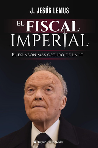 Libro: El Fiscal Imperial: El Eslabón Más Oscuro De La 4t (s