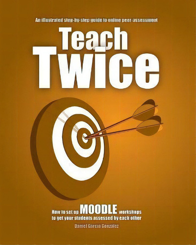 Teach Twice : How To Set Up Moodle Workshops To Get Your Students Assessed By Each Other, De Daniel García González. Editorial Triple Eñe, Tapa Blanda En Inglés