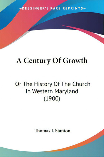 A Century Of Growth: Or The History Of The Church In Western Maryland (1900), De Stanton, Thomas J.., Vol. 1. Editorial Kessinger Pub Llc, Tapa Blanda En Inglés