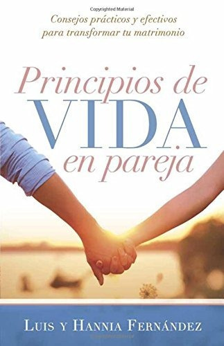 Principios De Vida En Pareja: Consejos Prácticos Y Efectivos Para Transformar Tu Matrimonio, De Luis Fernández & Hannia Fernández. Editorial Casa Creación, Tapa Blanda En Español, 2015