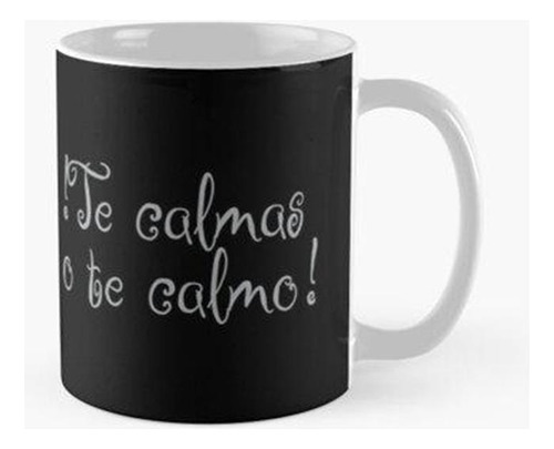 Taza !te Calmas O Te Calma! - Calm Down Or I Will Calm You D