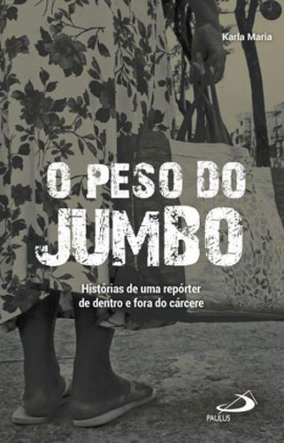 O Peso Do Jumbo: Histórias De Uma Repórter De Dentro E Fora Do Cárcere, De Maria, Karla. Editora Paulus, Capa Mole Em Português