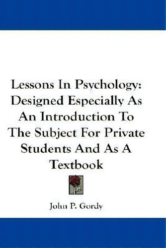Lessons In Psychology: Designed Especially As An Introduction To The Subject For Private Students And As A Textbook, De John P Gordy., Vol. 1. Editorial Kessinger Publishing, Tapa Blanda En Inglés