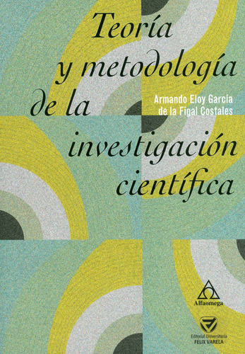 Teoría y Metodología de la Investigación Científica, de Armando Eloy García de la Figal Costales. Serie 9587784398, vol. 1. Editorial Alpha Editorial S.A, tapa blanda, edición 2018 en español, 2018