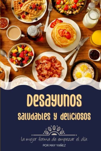 Desayunos Saludables Y Deliciosos: Recetario De Desayunos Sa