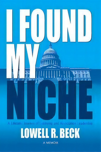 I Found My Niche, A Lifetime Journey Of Lobbying And Association Leadership, De Lowell R Beck. Editorial Peppertree Press, Tapa Blanda En Inglés