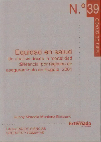 Equidad En Salud. Un Análisis Desde Le Moratalidad Diferen, De Rubby Marcela Martínez Bejarano. Serie 9586169813, Vol. 1. Editorial U. Externado De Colombia, Tapa Blanda, Edición 2006 En Español, 2006