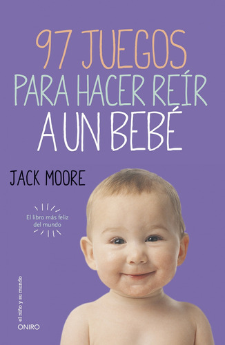 97 juegos para hacer reír a un bebé: El libro más feliz del mundo, de Moore, Jack. Serie El Niño y su Mundo Editorial Oniro México, tapa blanda en español, 2014