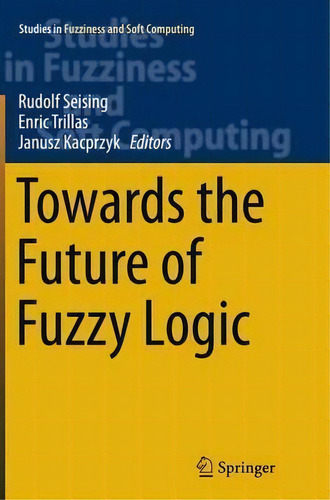 Towards The Future Of Fuzzy Logic, De Rudolf Seising. Editorial Springer International Publishing Ag, Tapa Blanda En Inglés