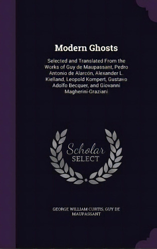 Modern Ghosts: Selected And Translated From The Works Of Guy De Maupassant, Pedro Antonio De Alar..., De Curtis, George William. Editorial Palala Pr, Tapa Dura En Inglés