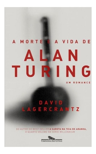 Morte E A Vida De Alan Turing, A Um Romance - Cia Das Letras