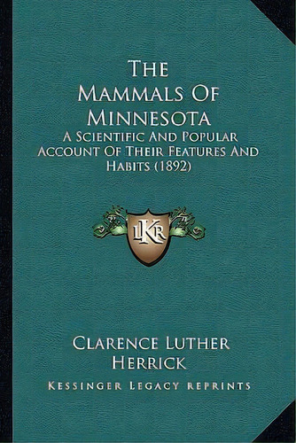 The Mammals Of Minnesota : A Scientific And Popular Account Of Their Features And Habits (1892), De Clarence Luther Herrick. Editorial Kessinger Publishing, Tapa Blanda En Inglés