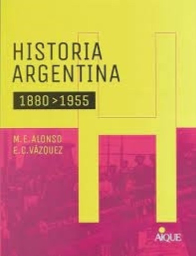 Historia Argentina - 1880 - 1955 - Aique - Alonso - Vazquez