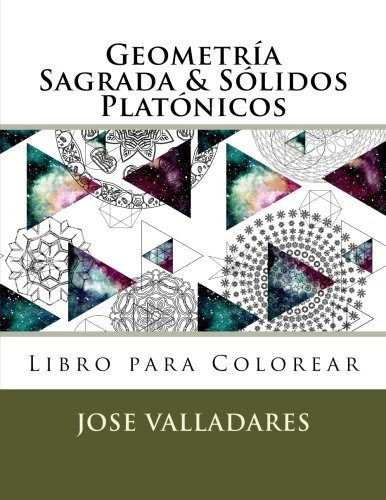 Geometria Sagrada & Solidos Platonicos Libro para Colorear, de Jose Valladares., vol. N/A. Editorial CreateSpace Independent Publishing Platform, tapa blanda en español, 2018