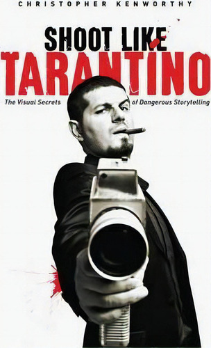 Shoot Like Tarantino : The Visual Secrets Of Dangerous Storytelling, De Christopher Kenworthy. Editorial Michael Wiese Productions, Tapa Blanda En Inglés