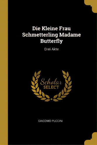 Die Kleine Frau Schmetterling Madame Butterfly: Drei Akte, De Puccini, Giacomo. Editorial Wentworth Pr, Tapa Blanda En Inglés