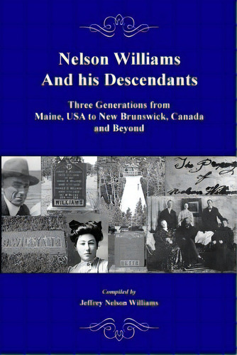 Nelson Williams And His Descendants: Three Generations From Maine, Usa To New Brunswick, Canada A..., De Williams, Jeffrey Nelson. Editorial Lightning Source Inc, Tapa Blanda En Inglés