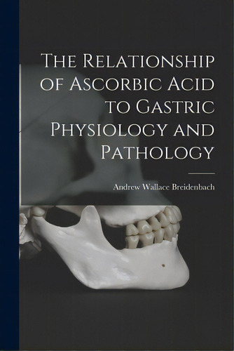 The Relationship Of Ascorbic Acid To Gastric Physiology And Pathology, De Breidenbach, Andrew Wallace 1924-. Editorial Hassell Street Pr, Tapa Blanda En Inglés
