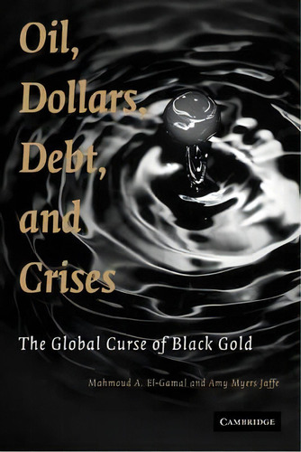 Oil, Dollars, Debt, And Crises : The Global Curse Of Black Gold, De Mahmoud A. El-gamal. Editorial Cambridge University Press, Tapa Blanda En Inglés