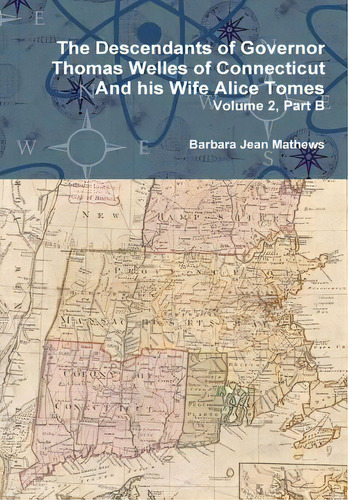 The Descendants Of Governor Thomas Welles Of Connecticut And His Wife Alice Tomes, Volume 2, Part B: And His Wife Alice Tomes, De Mathews, Barbara Jean., Vol. 2. Editorial Lulu Pr, Tapa Dura En Inglés