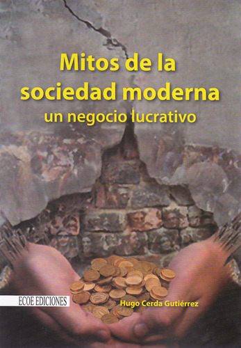 Mitos De La Sociedad Moderna, Un Negocio Lucrativo, De Hugo Cerda Gutiérrez. 9586488495, Vol. 1. Editorial Editorial Ecoe Edicciones Ltda, Tapa Blanda, Edición 2013 En Español, 2013