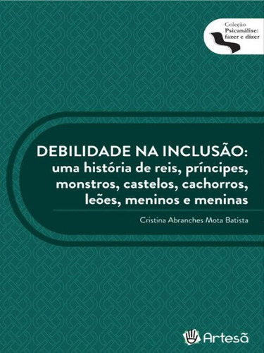 Debilidade Na Inclusão: Uma História De Reis, Príncipes, Monstros, Castelos, Cachorros, Leões, Meninos E Meninas, De Batista, Cristina Abranches Mota. Editora Artesa Editora, Capa Mole Em Português