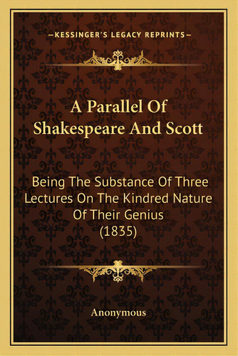A Parallel Of Shakespeare And Scott: Being The Substance Of Three Lectures On The Kindred Nature ..., De Anonymous. Editorial Kessinger Pub Llc, Tapa Blanda En Inglés