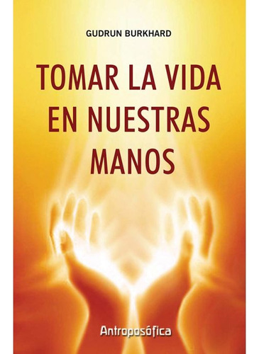 Tomar la vida en nuestras manos, de GUDRUN BURKHARD. Editorial Antroposófica en español