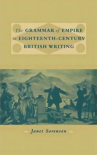The Grammar Of Empire In Eighteenth-century British Writing, De Janet Sorensen. Editorial Cambridge University Press, Tapa Dura En Inglés