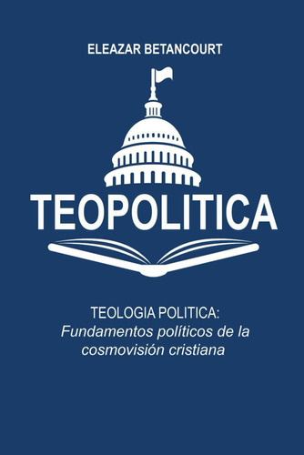 Libro: Teopolítica: Fundamentos Políticos De La Cosmovisión 