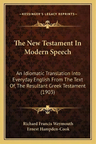 The New Testament In Modern Speech : An Idiomatic Translation Into Everyday English From The Text..., De Richard Francis Weymouth. Editorial Kessinger Publishing, Tapa Blanda En Inglés