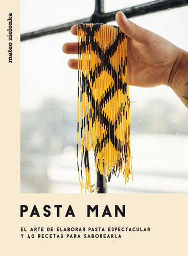 Pasta Man: El Arte De Elaborar Pasta Espectacular Y 40 Recet