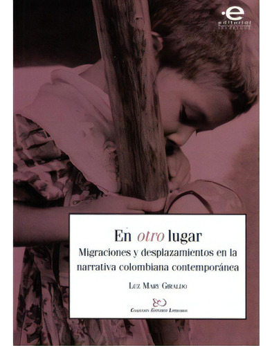 En Otro Lugar. Migraciones Y Desplazamientos En La Narrativ, De Luz Mary Giraldo. Serie 9587160970, Vol. 1. Editorial U. Javeriana, Tapa Blanda, Edición 2008 En Español, 2008