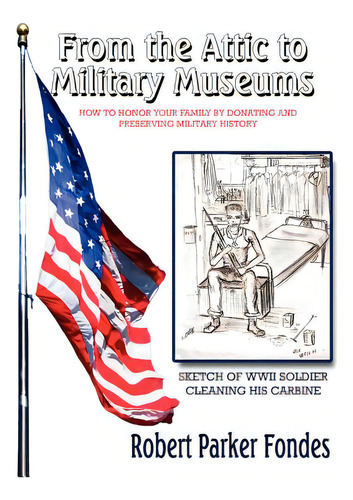 From The Attic To Military Museums: How To Honor Your Family By Donating And Preserving Military ..., De Fondes, Robert Parker. Editorial Authorhouse, Tapa Blanda En Inglés