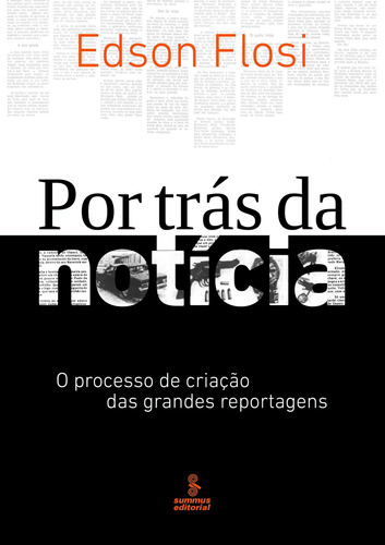 Por trás da notícia: o processo de criação das grandes reportagens, de Flosi, Edson Garcia. Editora Summus Editorial Ltda., capa mole em português, 2012