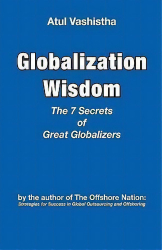 Globalization Wisdom: The 7 Secrets Of Great Globalizers, De Atul Vashistha. Editorial Global Business Press, Tapa Dura En Inglés