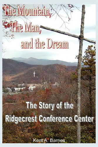 The Mountain, The Man And The Dream: The Story Of The Ridgecrest Conference Center, De Barnes, Kent A.. Editorial Authorhouse, Tapa Blanda En Inglés
