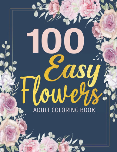 Libro: 100 Easy Flowers Adult Coloring Book: Relaxing Floral