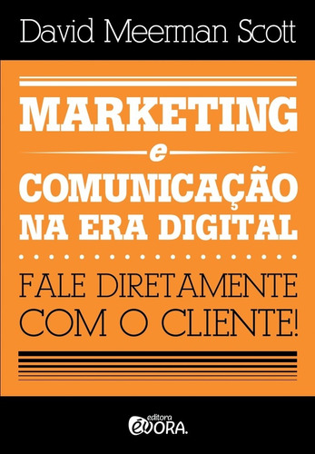 Marketing e comunicação na era digital: Fale diretamente com o cliente!, de Scott, David Meerman. Editora Évora Eireli - EPP, capa mole em português, 2015